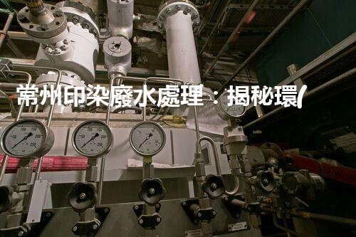 常州印染廢水處理：揭秘環(huán)保新技術(shù)的革命！